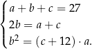 ( | a + b + c = 2 7 { | 2b = a+ c ( b 2 = (c+ 1 2)⋅a. 