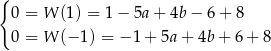 { 0 = W (1) = 1− 5a+ 4b− 6+ 8 0 = W (− 1) = −1 + 5a + 4b + 6 + 8 