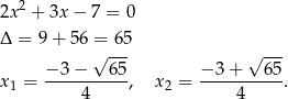  2 2x + 3x − 7 = 0 Δ = 9+ 56 = 65 √ --- √ --- x1 = −-3−----65, x 2 = −-3+----65. 4 4 