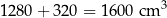 1 280+ 320 = 1 600 cm 3 