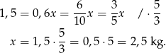 1,5 = 0,6x = -6-x = 3-x / ⋅ 5- 10 5 3 5- x = 1,5 ⋅3 = 0,5 ⋅5 = 2,5 kg. 