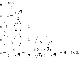  a√ 3- h = ----- 2 √ -- a 3 a − 2 = -2--- ( √ -) --3- a 1 − 2 = 2 ( √ -) ∕ 2− 3 2 a -------- = 2 ⋅----√--- 2 2 − 3 4 4 (2 + √ 3-) √ -- a = ----√---= -----√--------√----= 8 + 4 3. 2− 3 (2 − 3)(2 + 3 ) 