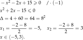  2 − x − 2x + 15 ≥ 0 / ⋅(− 1) x 2 + 2x − 1 5 ≤ 0 2 Δ = 4 + 60 = 6 4 = 8 − 2− 8 − 2 + 8 x1 = ------- = − 5, x2 = ------- = 3 2 2 x ∈ ⟨− 5,3 ⟩. 