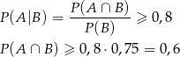 P(A |B) = P(A--∩-B)-≥ 0 ,8 P (B ) P(A ∩ B) ≥ 0 ,8 ⋅0,75 = 0,6 