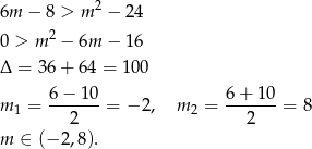 6m − 8 > m2 − 24 0 > m 2 − 6m − 16 Δ = 36 + 64 = 100 m = 6−--10-= − 2, m = 6+--10-= 8 1 2 2 2 m ∈ (− 2,8). 