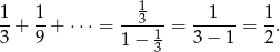  1 1- 1- --3--- --1--- 1- 3 + 9 + ⋅ ⋅⋅ = 1− 1 = 3− 1 = 2 . 3 