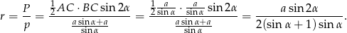  1 1-a-- --a- r = P-= 2AC--⋅BC--sin2α- = -2sinα-⋅sinα sin-2α = -----asin2-α-----. p a-sisninα+αa asisninα+αa 2(sinα + 1 )sinα 