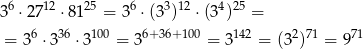  6 12 25 6 312 4 25 3 ⋅27 ⋅8 1 = 3 ⋅(3 ) ⋅(3 ) = = 36 ⋅336 ⋅3 100 = 3 6+ 36+100 = 3142 = (32)71 = 971 