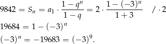  n n 98 42 = S = a ⋅ 1−-q---= 2 ⋅ 1-−-(−-3)- / ⋅2 n 1 1 − q 1+ 3 n 19 684 = 1 − (− 3) (− 3)n = − 19683 = (− 3)9. 