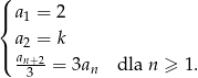 ( |{ a1 = 2 a2 = k |( an+2 3 = 3an dla n ≥ 1. 