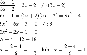 6x − 1 3x-−--2 = 3x + 2 / ⋅(3x − 2) 2 6x − 1 = (3x + 2)(3x − 2) = 9x − 4 9x 2 − 6x − 3 = 0 / : 3 3x 2 − 2x − 1 = 0 Δ = 4 + 12 = 1 6 2-−-4- 1- 2-+-4- x = 6 = − 3 lub x = 6 = 1. 