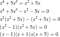  4 3 2 x + 5x = x + 5x x4 + 5x3 − x2 − 5x = 0 2 2 2 x (x + 5x )− (x + 5x ) = 0 (x2 − 1)(x2 + 5x) = 0 (x − 1)(x + 1)x (x + 5) = 0. 