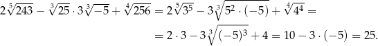  √5---- √3--- √3---- √4---- √5--- ∘3 --------- √4--- 2 243 − 25 ⋅3 − 5 + 2 56 = 2 35 − 3 52 ⋅(− 5) + 44 = ∘ ------ = 2 ⋅3− 3 3 (− 5)3 + 4 = 10 − 3 ⋅(− 5) = 25 . 