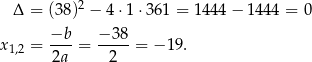  2 Δ = (38) − 4 ⋅1⋅ 361 = 144 4− 1444 = 0 −b-- −-38- x 1,2 = 2a = 2 = − 19. 