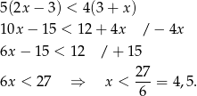 5(2x − 3) < 4 (3+ x) 10x − 15 < 12+ 4x / − 4x 6x − 15 < 12 / + 15 6x < 2 7 ⇒ x < 27-= 4,5. 6 