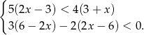 { 5(2x − 3) < 4(3 + x ) 3(6− 2x)− 2(2x − 6) < 0 . 