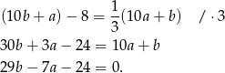 (10b + a) − 8 = 1(10a + b) / ⋅3 3 30b + 3a − 24 = 10a + b 29b − 7a − 24 = 0. 