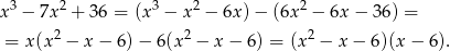  3 2 3 2 2 x − 7x + 36 = (x − x − 6x) − (6x − 6x − 36) = = x(x 2 − x − 6)− 6 (x2 − x− 6) = (x2 − x − 6)(x − 6). 