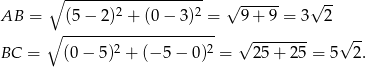  ∘ ------------------- √ ------ √ -- AB = (5 − 2)2 + (0 − 3)2 = 9 + 9 = 3 2 ∘ --------------------- √ -------- √ -- BC = (0 − 5)2 + (− 5− 0)2 = 25 + 25 = 5 2. 