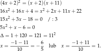  2 (4x + 2 ) = (x+ 2)(x+ 11) 16x 2 + 16x+ 4 = x2 + 2x + 1 1x+ 22 15x 2 + 3x− 18 = 0 / : 3 2 5x + x − 6 = 0 Δ = 1 + 120 = 121 = 112 x = −-1−--11-= − 6- lub x = −-1-+-11-= 1. 10 5 1 0 