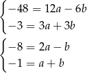 { − 48 = 12a − 6b − 3 = 3a + 3b { − 8 = 2a − b − 1 = a + b 