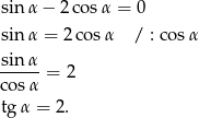 sin α − 2 cosα = 0 sin α = 2cos α / : cosα sin α cosα-= 2 tgα = 2. 