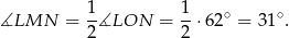  1- 1- ∘ ∘ ∡LMN = 2∡LON = 2 ⋅ 62 = 31 . 