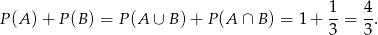  1 4 P (A) + P (B) = P (A ∪ B )+ P (A ∩ B ) = 1 + --= -. 3 3 