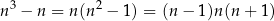 n3 − n = n(n2 − 1) = (n − 1)n (n + 1) 