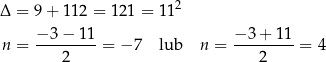 Δ = 9 + 11 2 = 121 = 1 12 −3 − 1 1 − 3+ 11 n = ---------= − 7 lub n = ---------= 4 2 2 