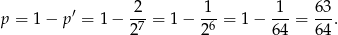  ′ 2 1 1 63 p = 1 − p = 1 − -7-= 1 − -6-= 1− ---= --. 2 2 64 64 