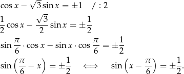  √ -- co sx − 3 sin x = ±1 / : 2 √ -- 1-cos x− --3-sin x = ± 1- 2 2 2 π- π- 1- sin 6 ⋅ cosx − sin x⋅co s 6 = ± 2 (π ) 1 ( π ) 1 sin -- − x = ± -- ⇐ ⇒ sin x − -- = ± -. 6 2 6 2 
