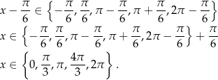  { } x − π-∈ − π-, π-,π − π-,π + π-,2π − π- 6{ 6 6 6 6 } 6 x ∈ − π-, π-,π − π-,π + π-,2π − π- + π- { 6 6 6 } 6 6 6 π 4 π x ∈ 0 ,--,π,---,2 π . 3 3 
