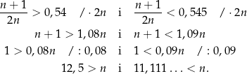 n-+-1-> 0,54 / ⋅2n i n-+-1-< 0,545 / ⋅2n 2n 2n n+ 1 > 1,08n i n + 1 < 1 ,09n 1 > 0,08n / : 0 ,0 8 i 1 < 0,0 9n / : 0,09 12,5 > n i 11,11 1...< n. 