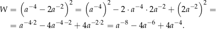  ( )2 ( ) 2 ( )2 W = a− 4 − 2a −2 = a−4 − 2⋅a− 4 ⋅2a −2 + 2a −2 = = a−4⋅2 − 4a −4−2 + 4a− 2⋅2 = a− 8 − 4a −6 + 4a− 4. 