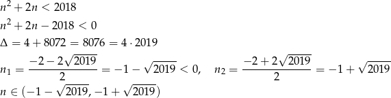 n2 + 2n < 2018 2 n + 2n − 201 8 < 0 Δ = 4+ 8072 = 80 76 = 4 ⋅2019 √ ----- √ ----- −2-−-2---2019- √ ----- −-2-+-2--20-19 √ ----- n1 = 2 = −1 − 2 019 < 0, n2 = 2 = − 1 + 201 9 √ ----- √ ----- n ∈ (− 1 − 2019 ,− 1 + 20 19) 