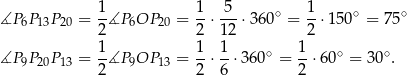 1- 1- -5- ∘ 1- ∘ ∘ ∡P 6P13P20 = 2 ∡P 6OP 20 = 2 ⋅12 ⋅36 0 = 2 ⋅150 = 75 1 1 1 1 ∡P 9P20P13 = --∡P 9OP 13 = --⋅--⋅360 ∘ = --⋅60∘ = 3 0∘. 2 2 6 2 