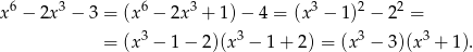 x6 − 2x 3 − 3 = (x6 − 2x3 + 1)− 4 = (x3 − 1)2 − 22 = = (x3 − 1− 2)(x3 − 1+ 2) = (x3 − 3)(x3 + 1). 