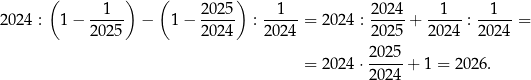  ( ) ( ) 2 024 : 1− --1-- − 1− 2025- : -1---= 2024 : 2-024 +--1-- :--1-- = 2025 2024 2024 2 025 20 24 202 4 202 5 = 2024 ⋅-----+ 1 = 2026 . 202 4 