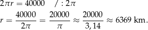 2 πr = 40 000 / : 2π 40000- 200-00 2-0000 r = 2π = π ≈ 3,14 ≈ 6369 km . 