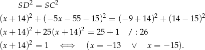  SD 2 = SC 2 (x+ 14)2 + (− 5x− 55− 15)2 = (− 9 + 14)2 + (14 − 15)2 2 2 (x+ 14) + 25(x + 14) = 2 5+ 1 / : 26 (x+ 14)2 = 1 ⇐ ⇒ (x = − 13 ∨ x = − 15). 