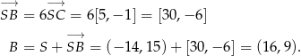 −→ −→ SB = 6SC = 6[5,− 1] = [30,− 6] −→ B = S + SB = (− 14,15 )+ [30,− 6] = (16,9 ). 