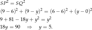  2 2 SP = SQ (9− 6 )2 + (9 − y)2 = (6− 6 )2 + (y − 0)2 2 2 9+ 8 1− 18y+ y = y 18y = 90 ⇒ y = 5. 