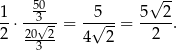  50 √ -- 1- --3√-- -√5-- 5--2- 2 ⋅20--2= 4 2 = 2 . 3 