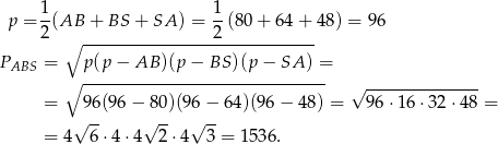  p = 1(AB + BS + SA ) = 1-(80 + 64 + 4 8) = 96 2 ∘ ----------------2------------ PABS = p(p − AB )(p − BS )(p − SA ) = ∘ ------------------------------- √ -------------- = 96(9 6− 80)(96− 64)(96 − 48) = 96⋅ 16⋅3 2⋅48 = √ -- √ -- √ -- = 4 6 ⋅4⋅4 2⋅4 3 = 1536 . 