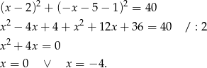(x − 2)2 + (−x − 5− 1)2 = 40 2 2 x − 4x + 4 + x + 12x + 3 6 = 40 / : 2 x2 + 4x = 0 x = 0 ∨ x = − 4. 