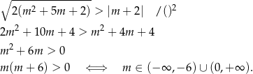 ∘ ---------------- 2 (m 2 + 5m + 2) > |m + 2| /()2 2m 2 + 10m + 4 > m 2 + 4m + 4 2 m + 6m > 0 m (m + 6 ) > 0 ⇐ ⇒ m ∈ (− ∞ ,− 6)∪ (0,+ ∞ ). 