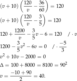  ( ) (v + 10) 120-− 36- = 120 v 60 ( 120 3 ) (v + 10) ----− -- = 120 v 5 1-200 3- 120 + v − 5 v− 6 = 120 / ⋅v 3 − 5 1200 − -v2 − 6v = 0 / ⋅---- 5 3 v2 + 10v − 20 00 = 0 2 Δ = 100 + 8000 = 8100 = 90 −-10+--90- v = 2 = 40 . 