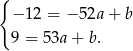 { −1 2 = − 52a + b 9 = 53a + b. 