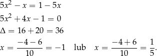  2 5x − x = 1 − 5x 5x 2 + 4x− 1 = 0 Δ = 16 + 20 = 36 − 4 − 6 − 4 + 6 1 x = --1-0-- = − 1 lub x = --1-0-- = 5. 